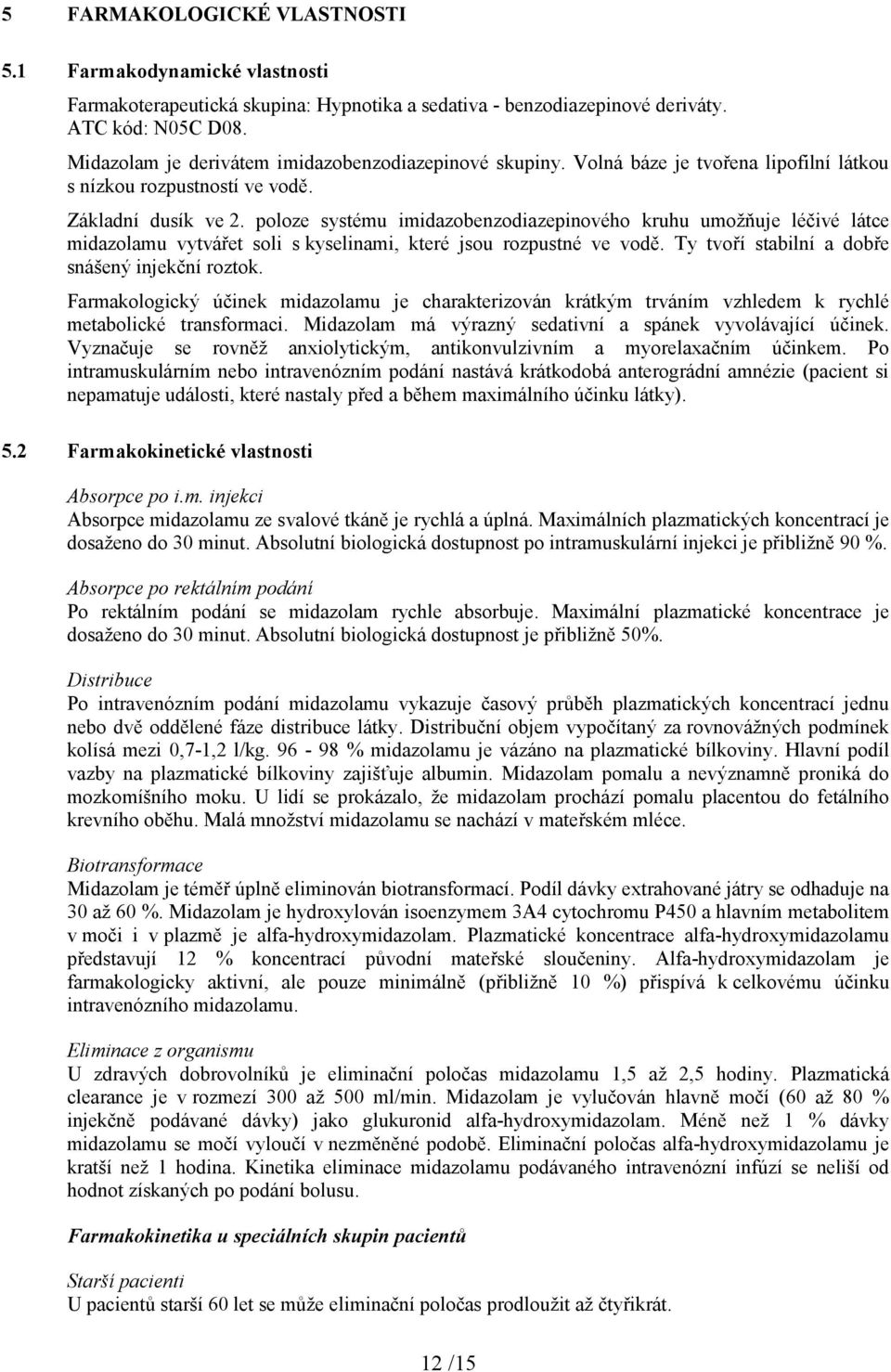 poloze systému imidazobenzodiazepinového kruhu umožňuje léčivé látce midazolamu vytvářet soli s kyselinami, které jsou rozpustné ve vodě. Ty tvoří stabilní a dobře snášený injekční roztok.