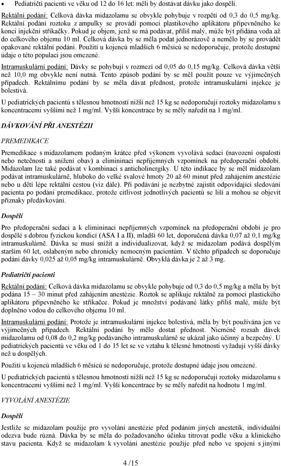 Pokud je objem, jenž se má podávat, příliš malý, může být přidána voda až do celkového objemu 10 ml. Celková dávka by se měla podat jednorázově a nemělo by se provádět opakované rektální podání.