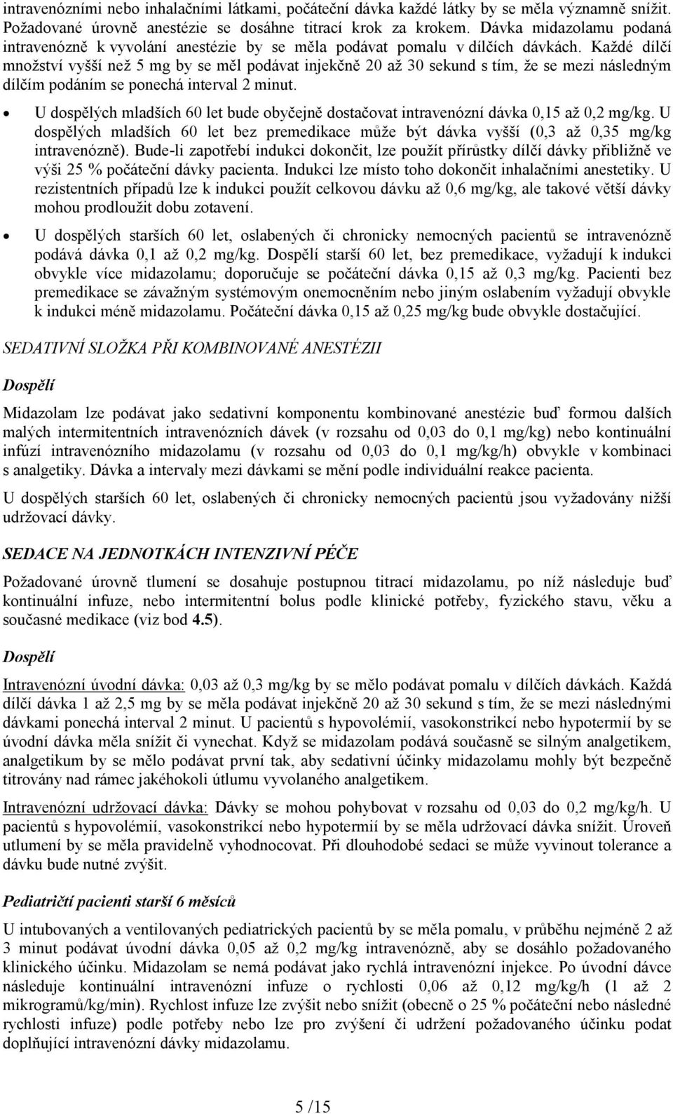 Každé dílčí množství vyšší než 5 mg by se měl podávat injekčně 20 až 30 sekund s tím, že se mezi následným dílčím podáním se ponechá interval 2 minut.
