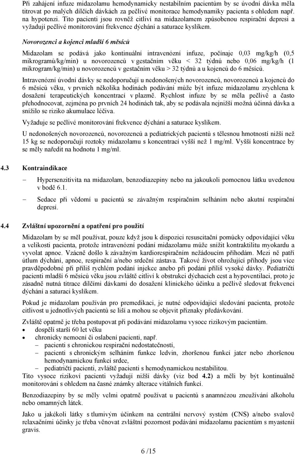 Novorozenci a kojenci mladší 6 měsíců Midazolam se podává jako kontinuální intravenózní infuze, počínaje 0,03 mg/kg/h (0,5 mikrogramů/kg/min) u novorozenců v gestačním věku < 32 týdnů nebo 0,06