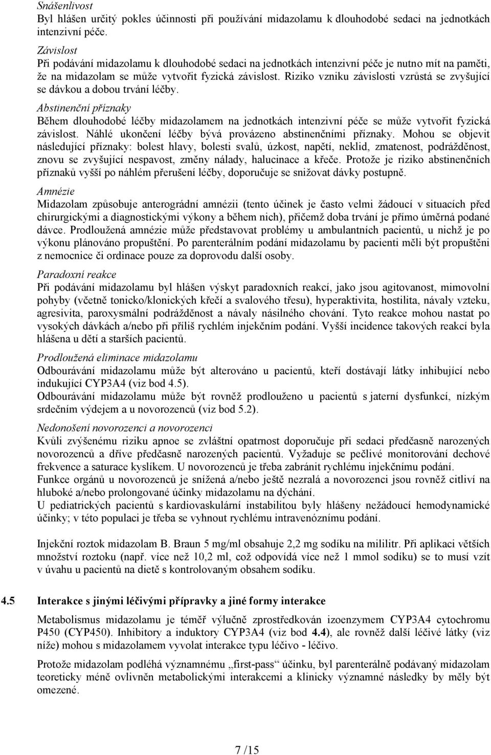 Riziko vzniku závislosti vzrůstá se zvyšující se dávkou a dobou trvání léčby. Abstinenční příznaky Během dlouhodobé léčby midazolamem na jednotkách intenzivní péče se může vytvořit fyzická závislost.