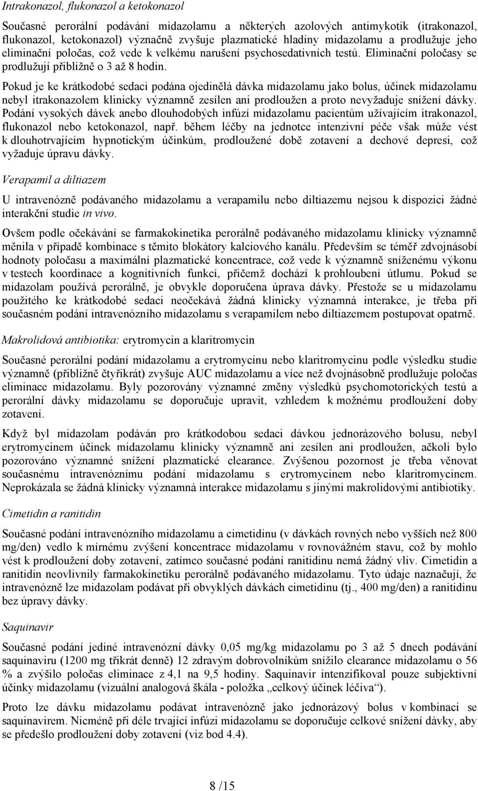 Pokud je ke krátkodobé sedaci podána ojedinělá dávka midazolamu jako bolus, účinek midazolamu nebyl itrakonazolem klinicky významně zesílen ani prodloužen a proto nevyžaduje snížení dávky.