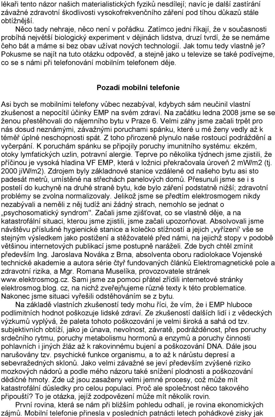 Zatímco jedni říkají, že v současnosti probíhá největší biologický experiment v dějinách lidstva, druzí tvrdí, že se nemáme čeho bát a máme si bez obav užívat nových technologií.