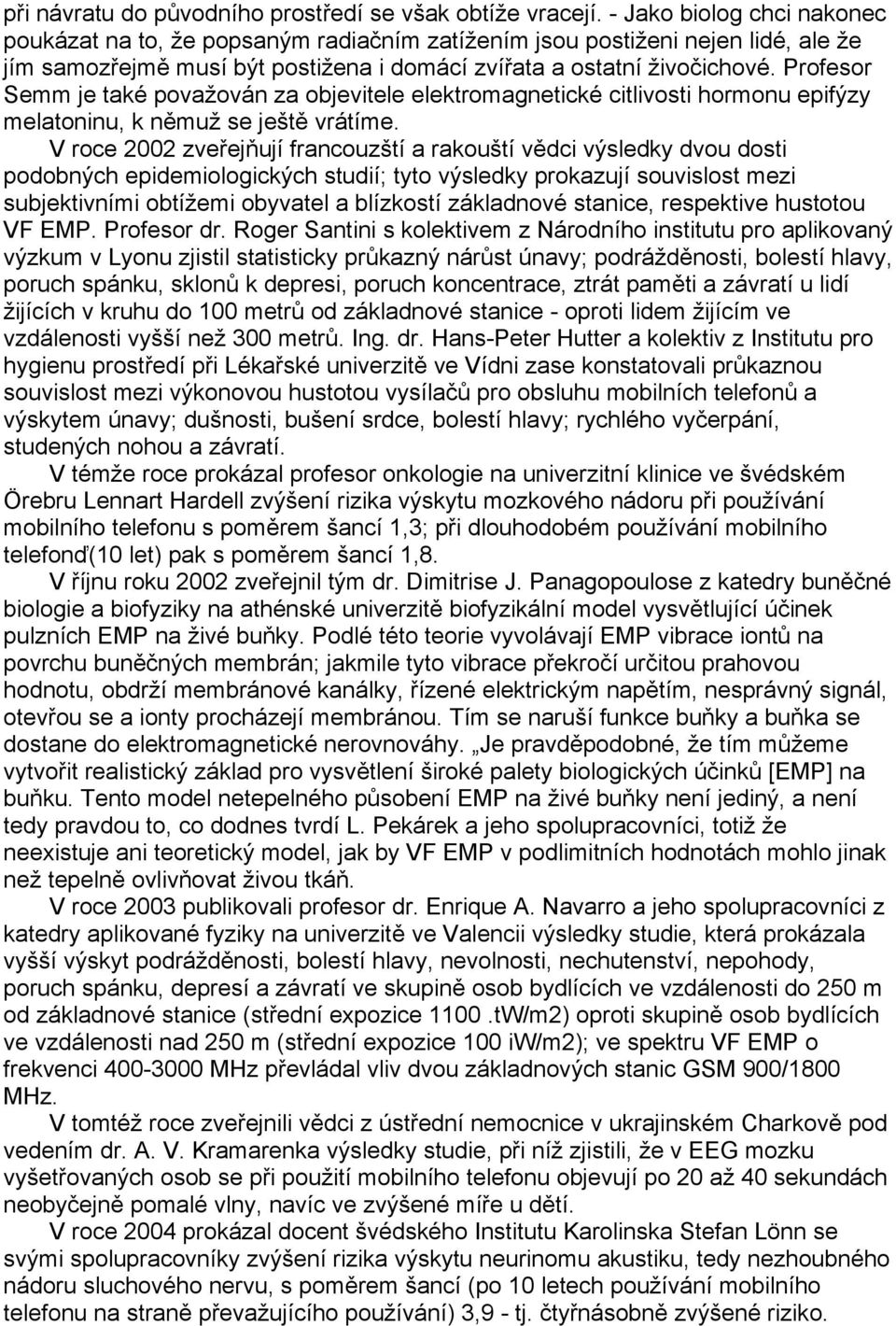 Profesor Semm je také považován za objevitele elektromagnetické citlivosti hormonu epifýzy melatoninu, k němuž se ještě vrátíme.