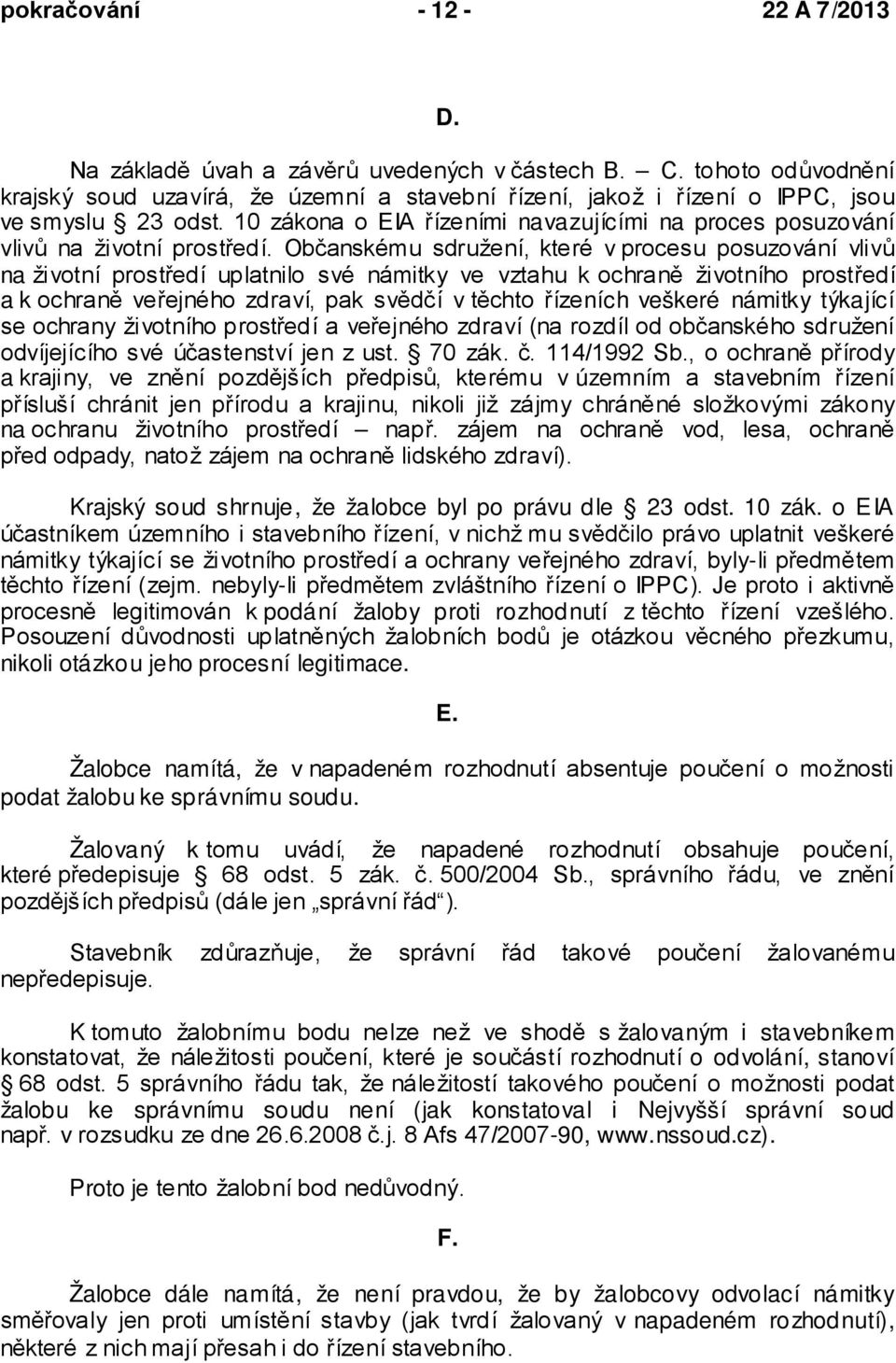 Občanskému sdružení, které v procesu posuzování vlivů na životní prostředí uplatnilo své námitky ve vztahu k ochraně životního prostředí a k ochraně veřejného zdraví, pak svědčí v těchto řízeních