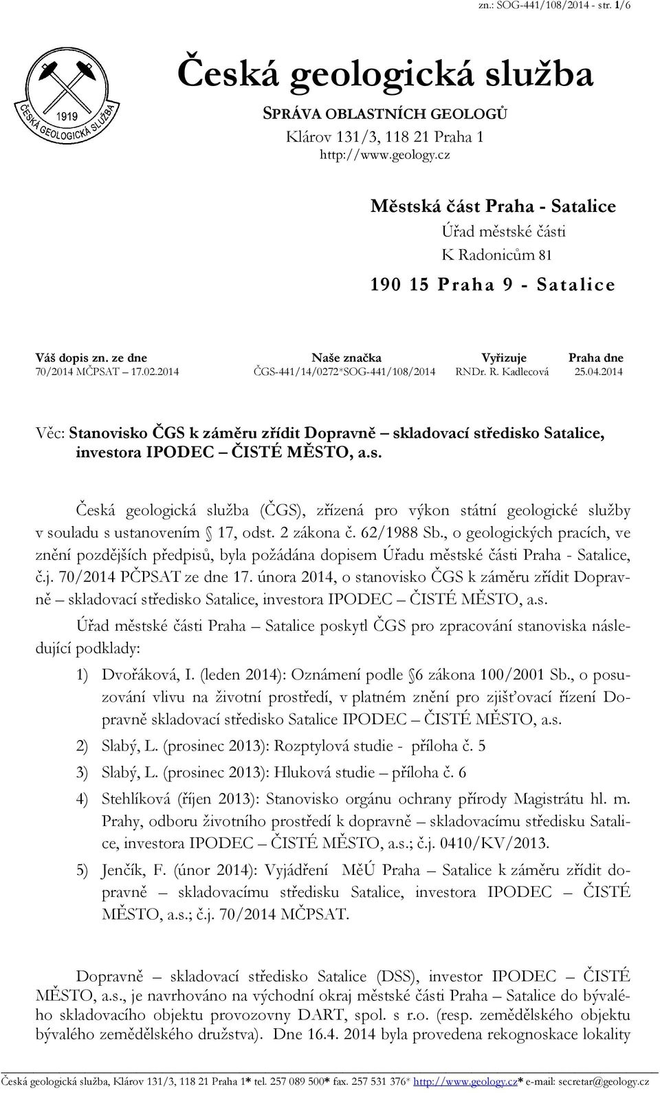 2014 ČGS-441/14/0272*SOG-441/108/2014 RNDr. R. Kadlecová 25.04.2014 Věc: Stanovisko ČGS k záměru zřídit Dopravně skladovací středisko Satalice, investora IPODEC ČISTÉ MĚSTO, a.s. Česká geologická služba (ČGS), zřízená pro výkon státní geologické služby v souladu s ustanovením 17, odst.