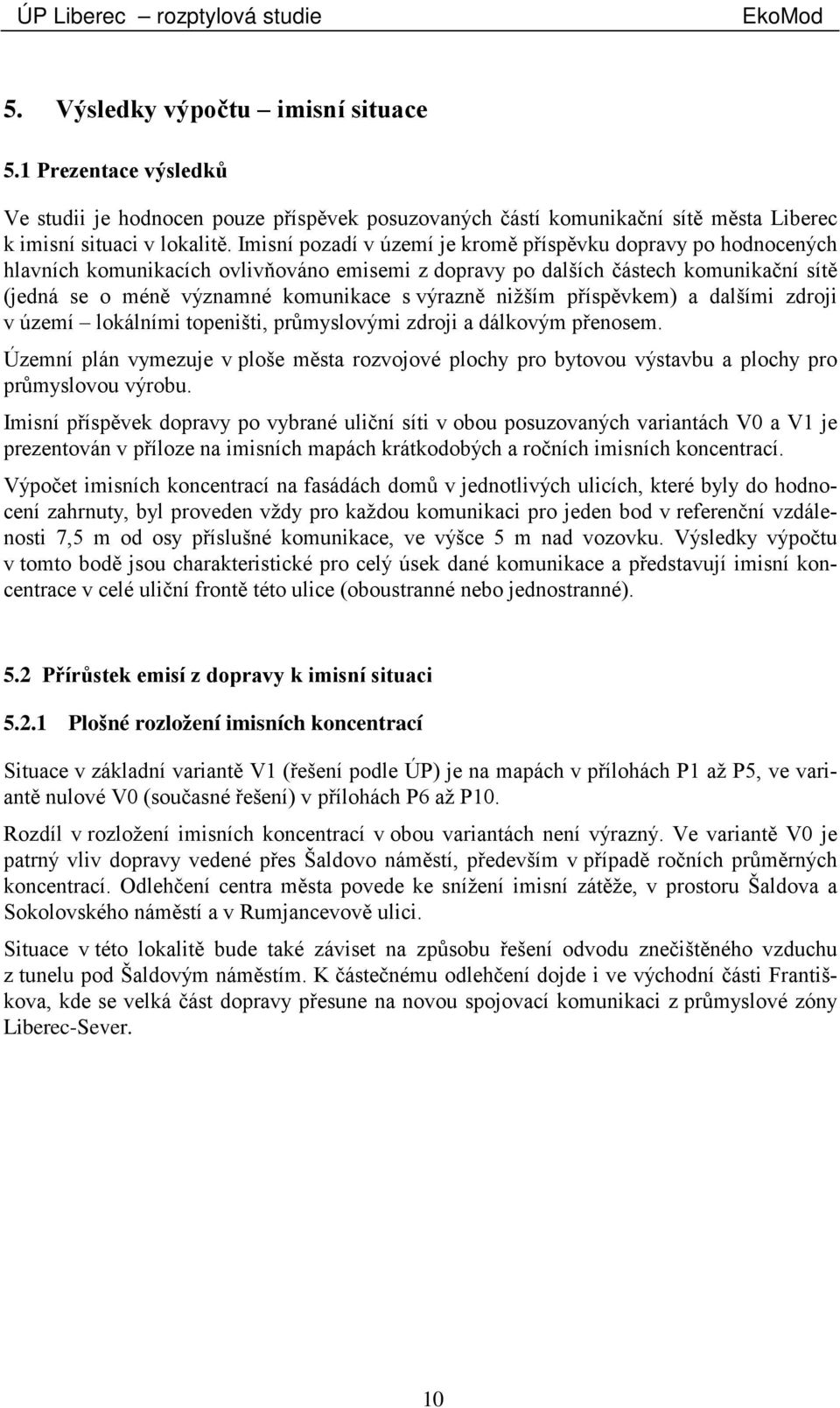 nižším příspěvkem) a dalšími zdroji v území lokálními topeništi, průmyslovými zdroji a dálkovým přenosem.