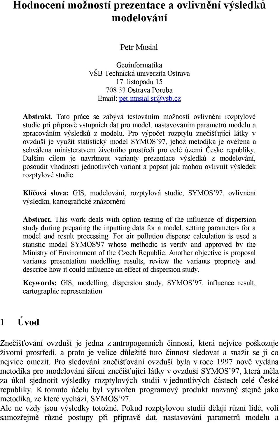 Pro výpočet rozptylu znečišťující látky v ovzduší je využit statistický model SYMOS 97, jehož metodika je ověřena a schválena ministerstvem životního prostředí pro celé území České republiky.