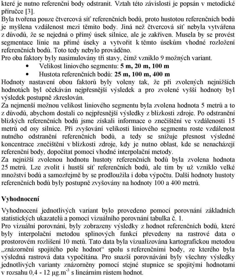 Jiná než čtvercová síť nebyla vytvářena z důvodů, že se nejedná o přímý úsek silnice, ale je zakřiven.