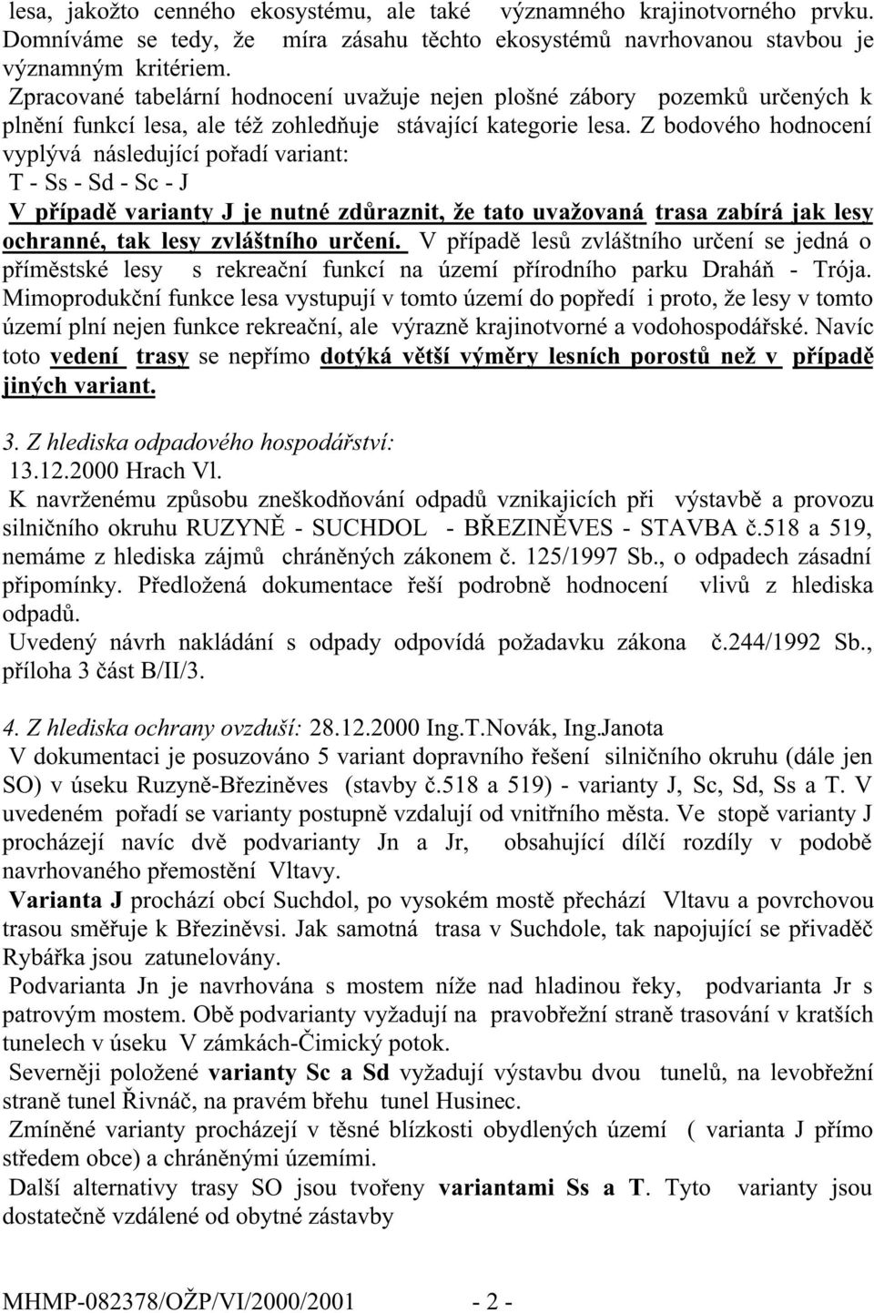 Z bodového hodnocení vyplývá následující pořadí variant: T - Ss - Sd - Sc - J V případě varianty J je nutné zdůraznit, že tato uvažovaná trasa zabírá jak lesy ochranné, tak lesy zvláštního určení.