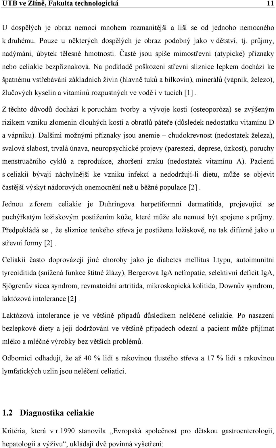 Na podkladě poškození střevní sliznice lepkem dochází ke špatnému vstřebávání základních živin (hlavně tuků a bílkovin), minerálů (vápník, železo), žlučových kyselin a vitamínů rozpustných ve vodě i