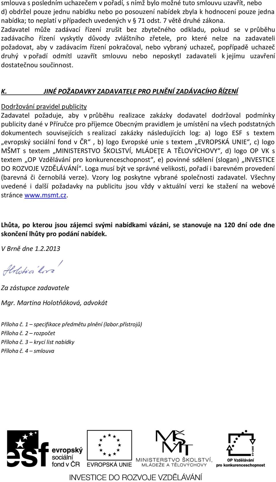 Zadavatel může zadávací řízení zrušit bez zbytečného odkladu, pokud se v průběhu zadávacího řízení vyskytly důvody zvláštního zřetele, pro které nelze na zadavateli požadovat, aby v zadávacím řízení