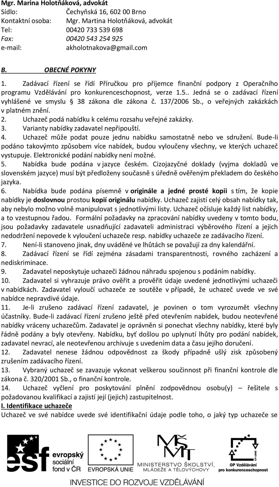 . Jedná se o zadávací řízení vyhlášené ve smyslu 38 zákona dle zákona č. 137/2006 Sb., o veřejných zakázkách v platném znění. 2. Uchazeč podá nabídku k celému rozsahu veřejné zakázky. 3. Varianty nabídky zadavatel nepřipouští.