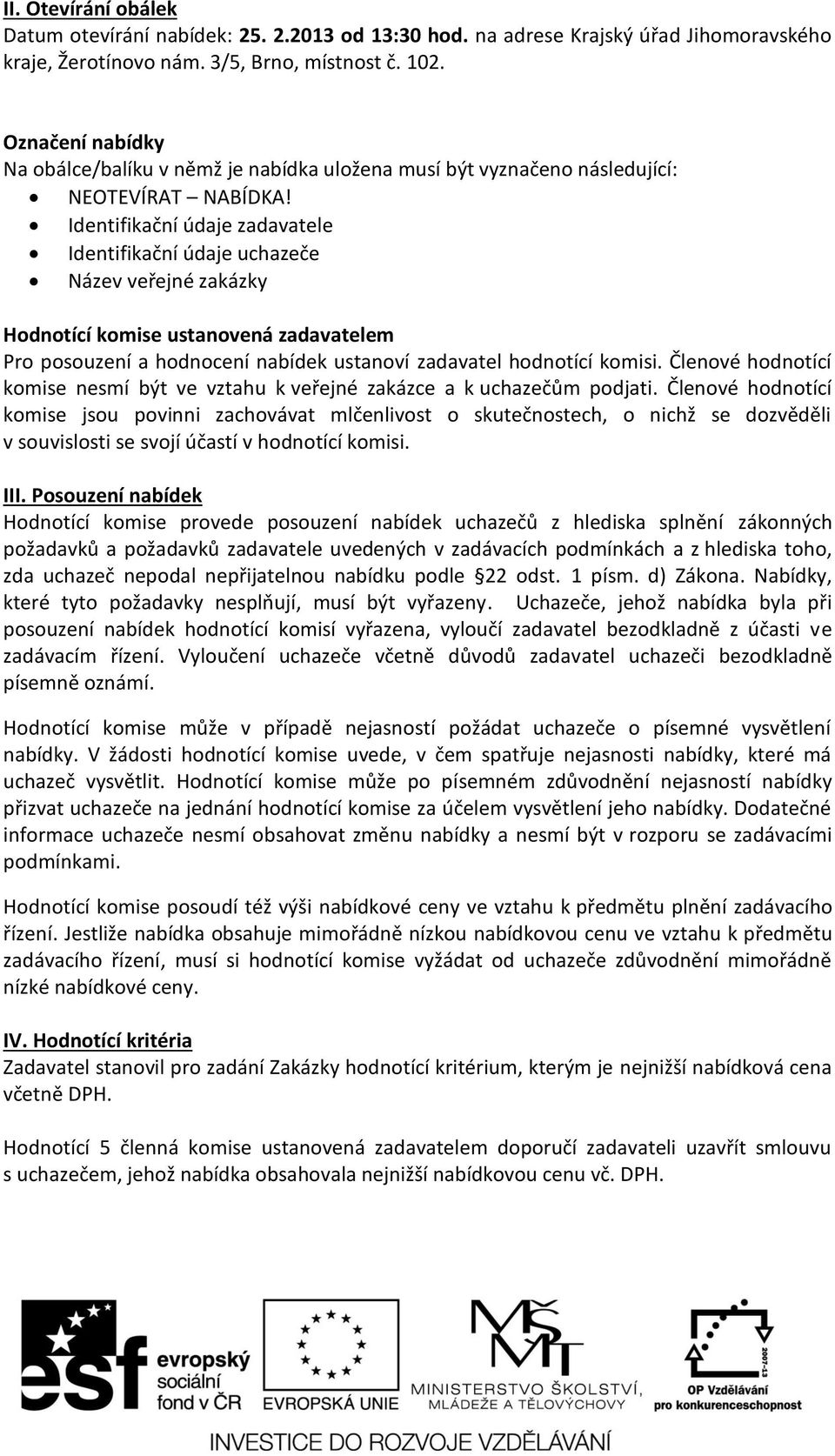 Identifikační údaje zadavatele Identifikační údaje uchazeče Název veřejné zakázky Hodnotící komise ustanovená zadavatelem Pro posouzení a hodnocení nabídek ustanoví zadavatel hodnotící komisi.