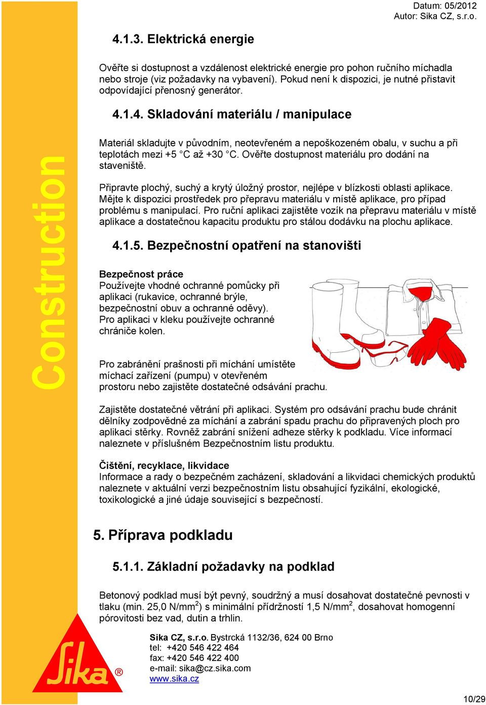 1.4. Skladování materiálu / manipulace Materiál skladujte v původním, neotevřeném a nepoškozeném obalu, v suchu a při teplotách mezi +5 C až +30 C.