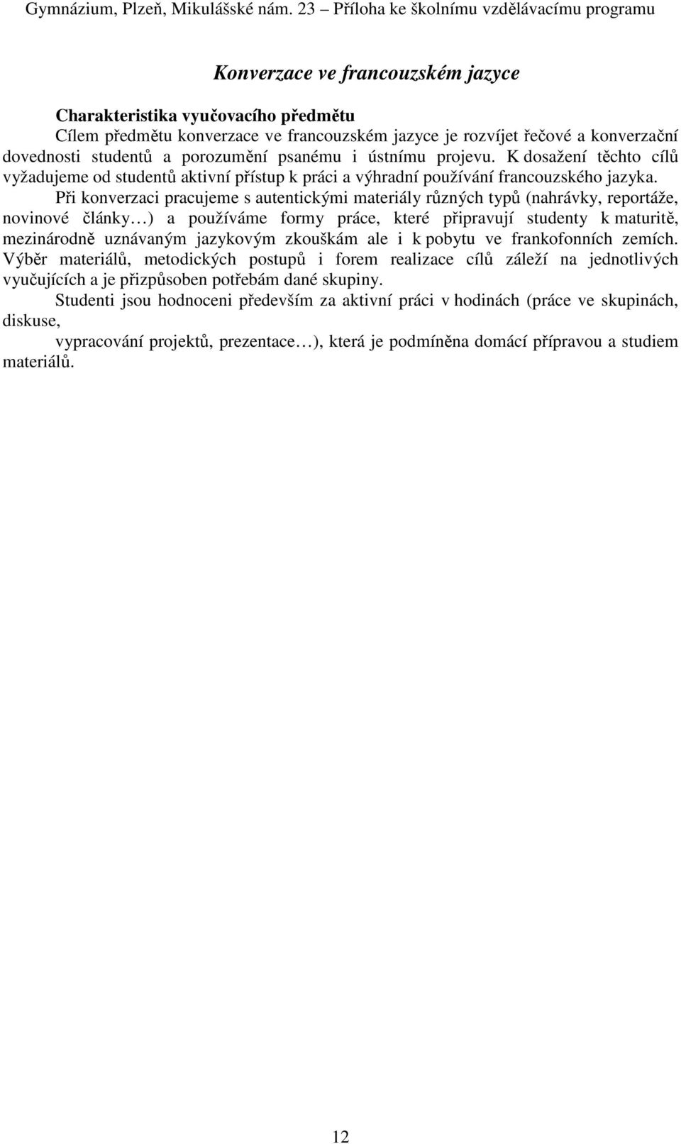 Při konverzaci pracujeme s autentickými materiály různých typů (nahrávky, reportáže, novinové články ) a používáme formy práce, které připravují studenty k maturitě, mezinárodně uznávaným jazykovým