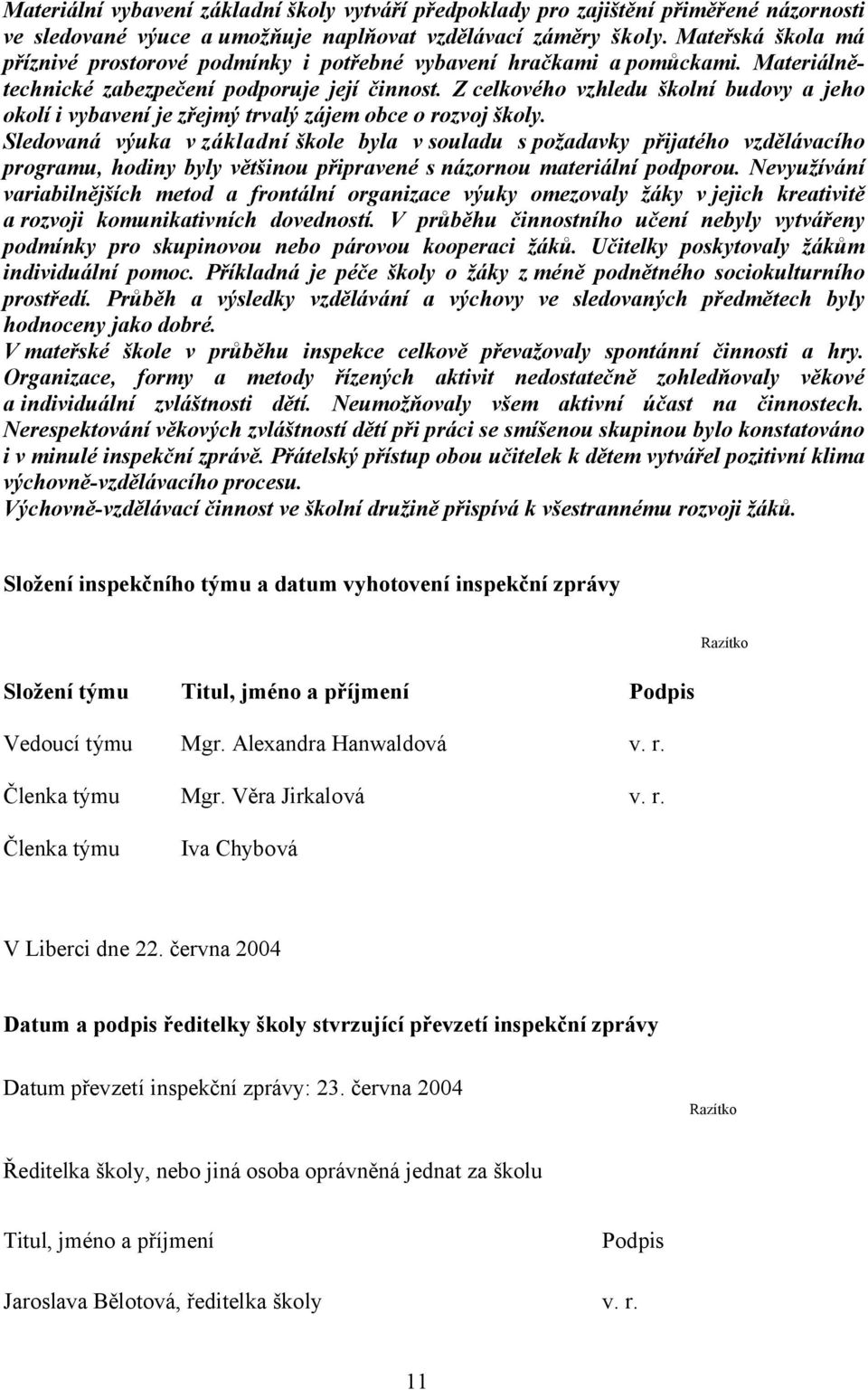 Z celkového vzhledu školní budovy a jeho okolí i vybavení je zřejmý trvalý zájem obce o rozvoj školy.