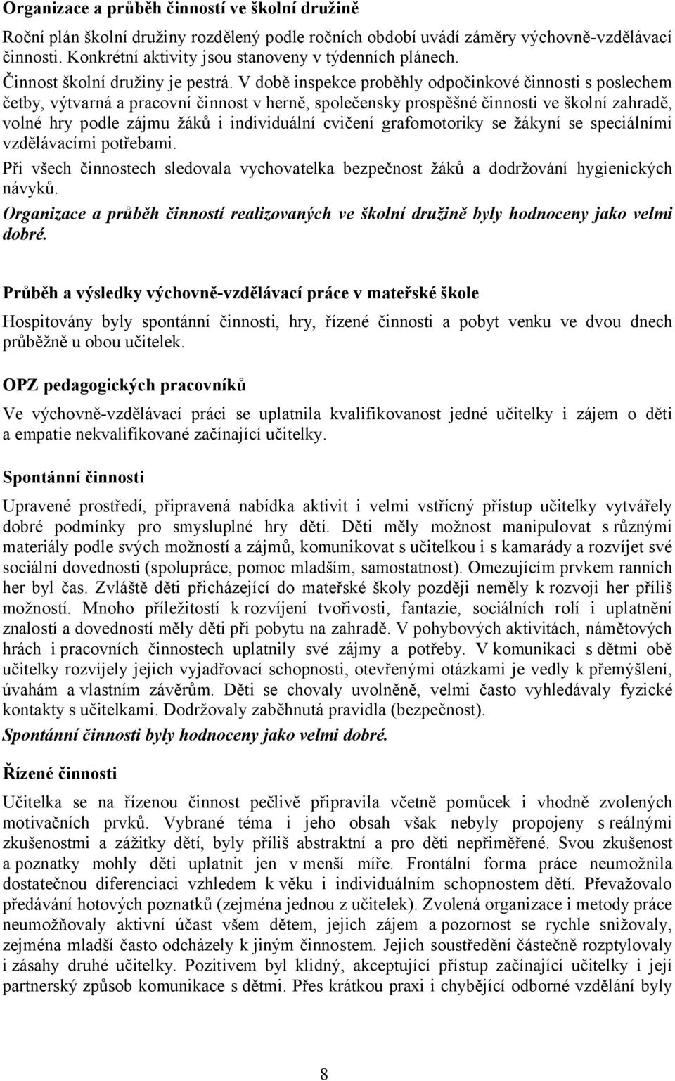 V době inspekce proběhly odpočinkové činnosti s poslechem četby, výtvarná a pracovní činnost v herně, společensky prospěšné činnosti ve školní zahradě, volné hry podle zájmu žáků i individuální