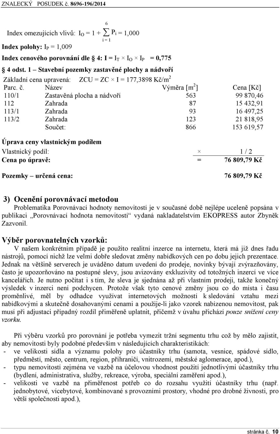 Název Výměra [m 2 ] Cena [Kč] 110/1 Zastavěná plocha a nádvoří 563 99 870,46 112 Zahrada 87 15 432,91 113/1 Zahrada 93 16 497,25 113/2 Zahrada 123 21 818,95 Součet: 866 153 619,57 Úprava ceny