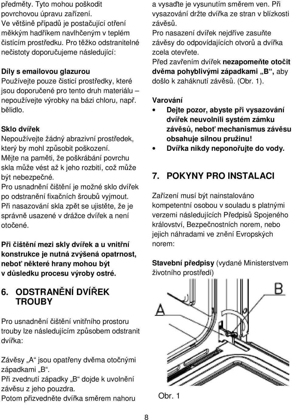 chloru, např. bělidlo. Sklo dvířek Nepoužívejte žádný abrazivní prostředek, který by mohl způsobit poškození.