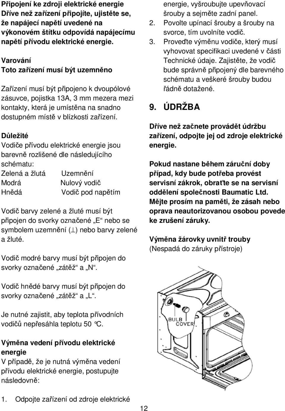 Důležité Vodiče přívodu elektrické energie jsou barevně rozlišené dle následujícího schématu: Zelená a žlutá Uzemnění Modrá Nulový vodič Hnědá Vodič pod napětím Vodič barvy zelené a žluté musí být