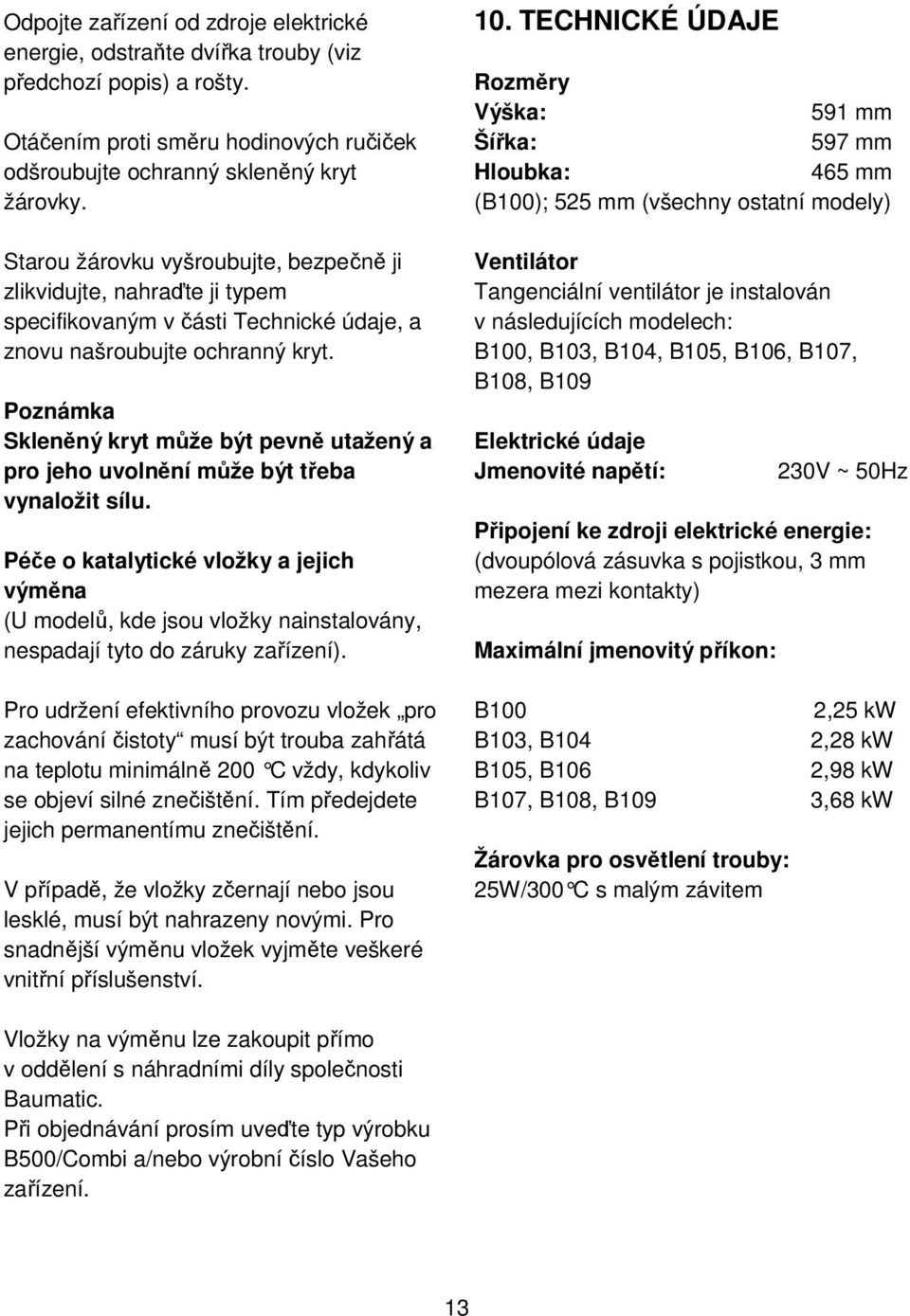 Poznámka Skleněný kryt může být pevně utažený a pro jeho uvolnění může být třeba vynaložit sílu.