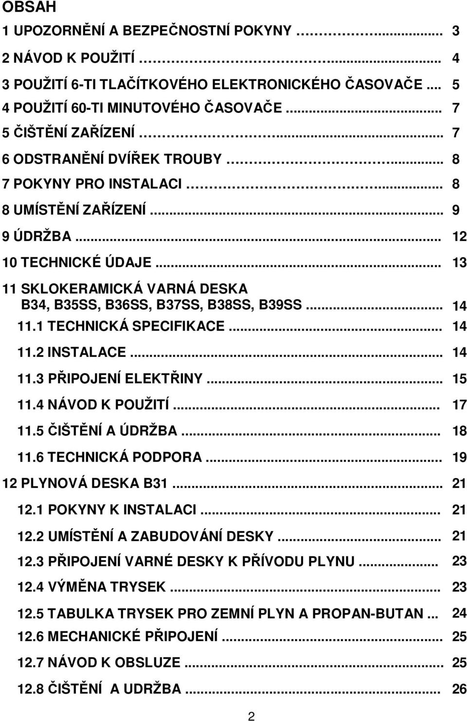 .. 14 11.1 TECHNICKÁ SPECIFIKACE... 14 11.2 INSTALACE... 14 11.3 PŘIPOJENÍ ELEKTŘINY... 15 11.4 NÁVOD K POUŽITÍ... 17 11.5 ČIŠTĚNÍ A ÚDRŽBA... 18 11.6 TECHNICKÁ PODPORA... 19 12 PLYNOVÁ DESKA B31.