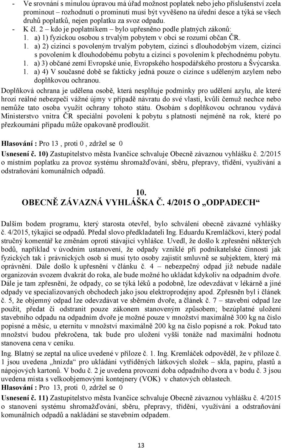 a) 1) fyzickou osobou s trvalým pobytem v obci se rozumí občan ČR. 1. a) 2) cizinci s povoleným trvalým pobytem, cizinci s dlouhodobým vízem, cizinci s povolením k dlouhodobému pobytu a cizinci s povolením k přechodnému pobytu.