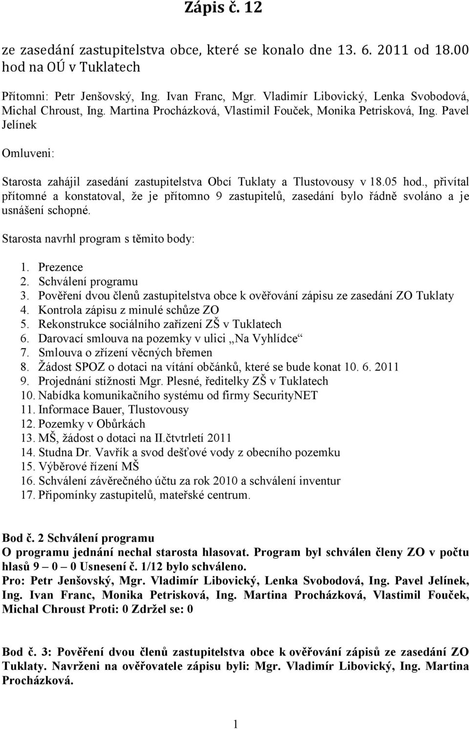 Pavel Jelínek Omluveni: Starosta zahájil zasedání zastupitelstva Obcí Tuklaty a Tlustovousy v 18.05 hod.