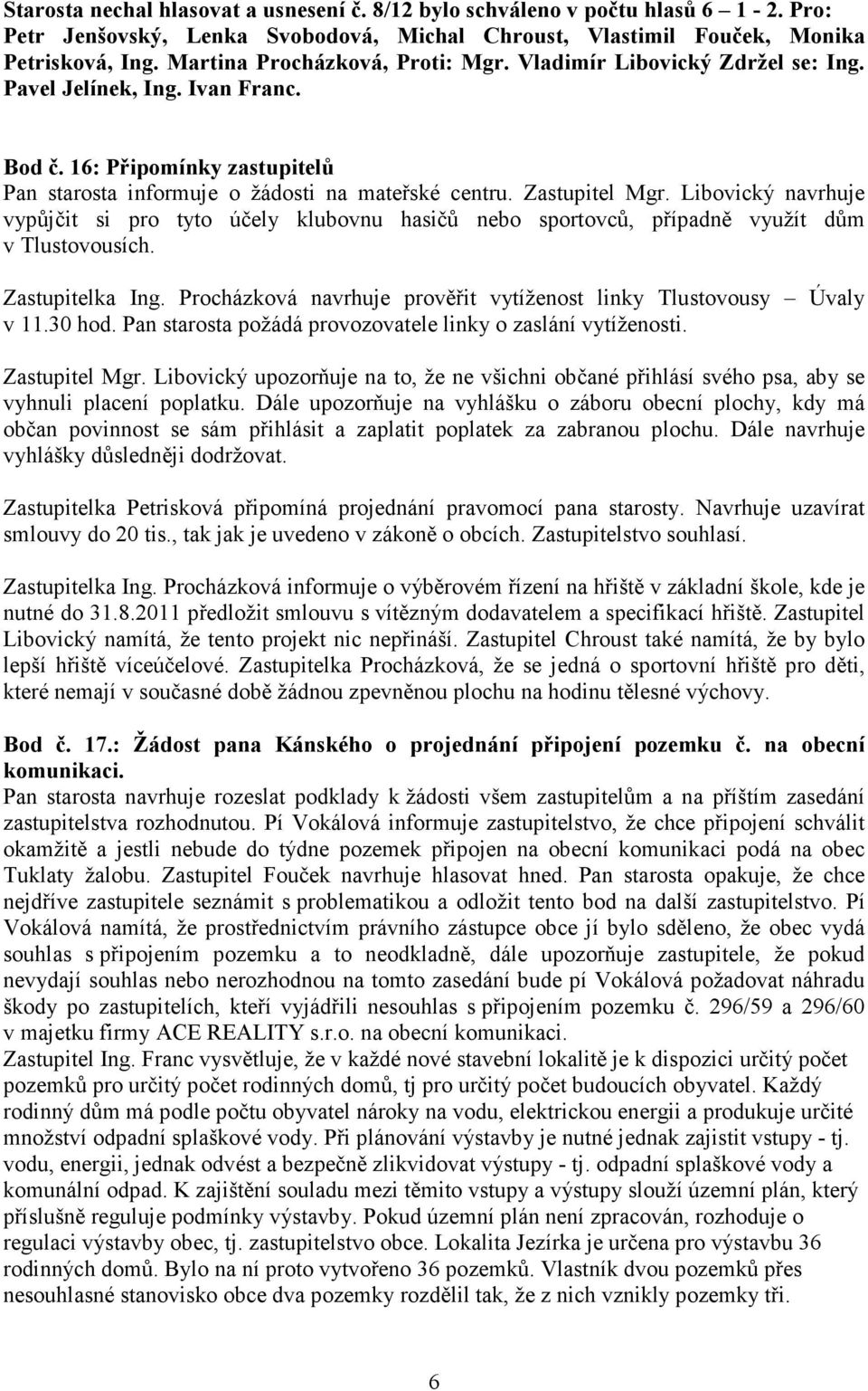 Zastupitel Mgr. Libovický navrhuje vypůjčit si pro tyto účely klubovnu hasičů nebo sportovců, případně využít dům v Tlustovousích. Zastupitelka Ing.