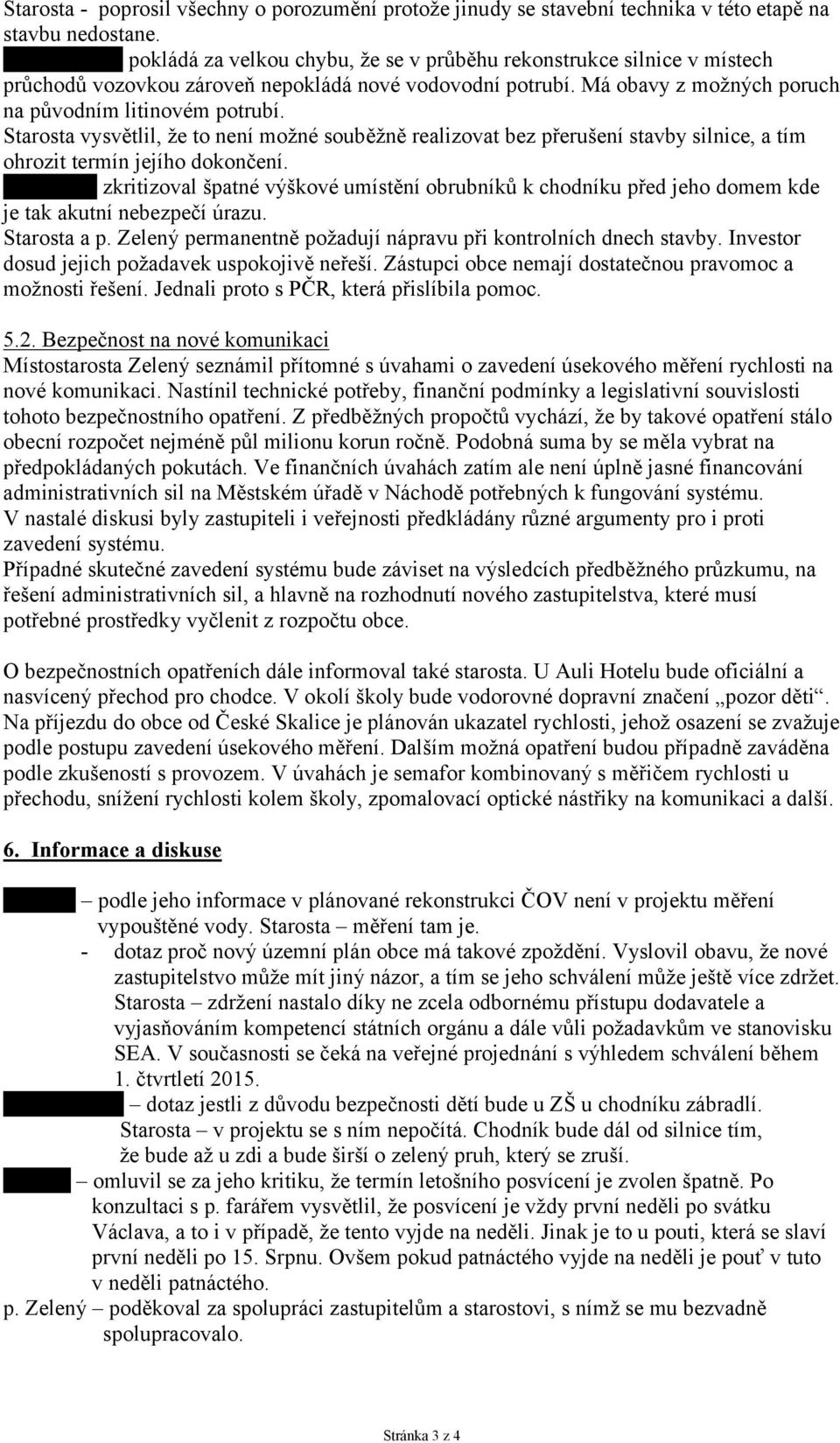 Starosta a p. Zelený permanentně požadují nápravu při kontrolních dnech stavby. Investor dosud jejich požadavek uspokojivě neřeší. Zástupci obce nemají dostatečnou pravomoc a možnosti řešení.