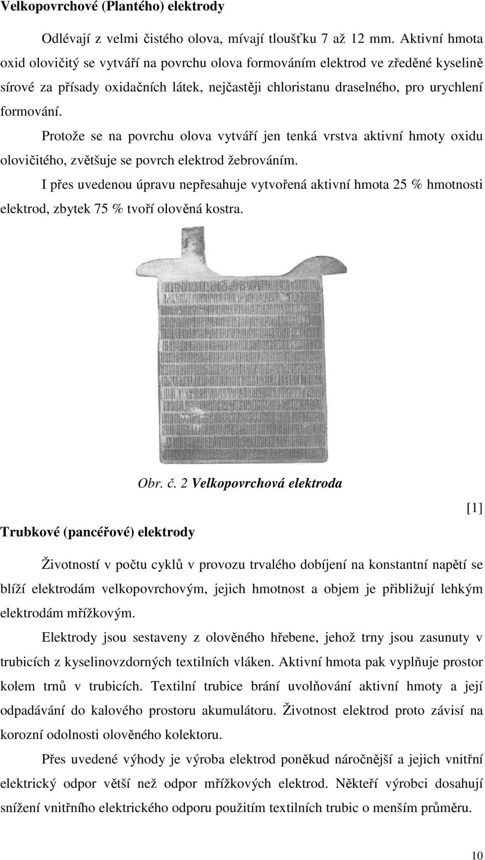 Protože se na povrchu olova vytváří jen tenká vrstva aktivní hmoty oxidu olovičitého, zvětšuje se povrch elektrod žebrováním.