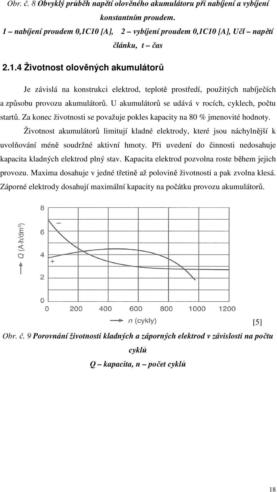 U akumulátorů se udává v rocích, cyklech, počtu startů. Za konec životnosti se považuje pokles kapacity na 80 % jmenovité hodnoty.