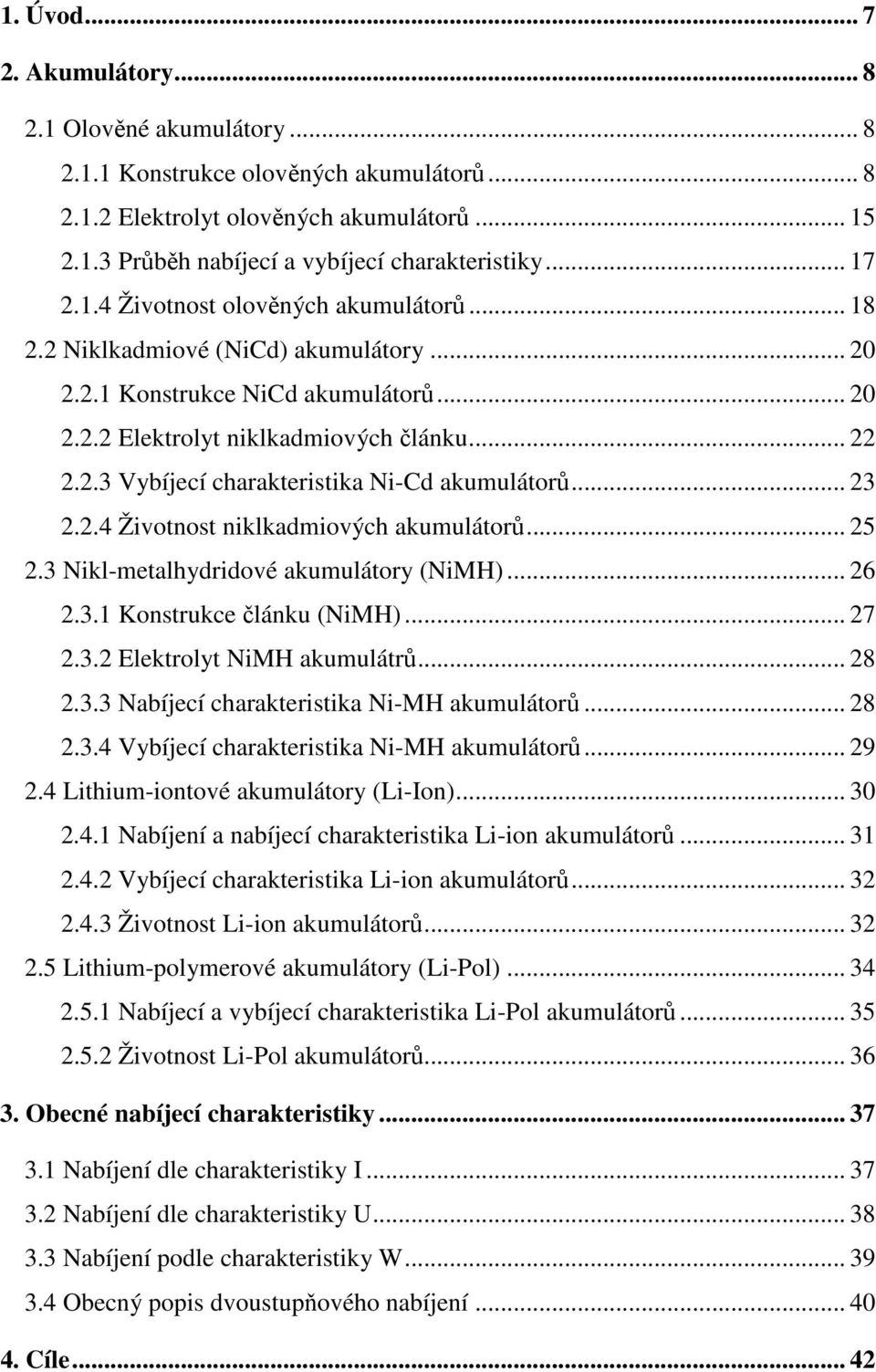 .. 23 2.2.4 Životnost niklkadmiových akumulátorů... 25 2.3 Nikl-metalhydridové akumulátory (NiMH)... 26 2.3.1 Konstrukce článku (NiMH)... 27 2.3.2 Elektrolyt NiMH akumulátrů... 28 2.3.3 Nabíjecí charakteristika Ni-MH akumulátorů.