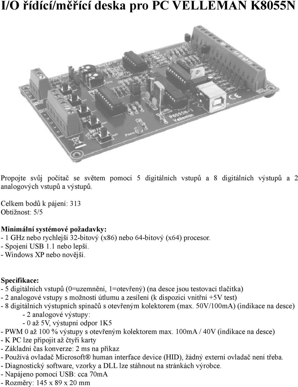 Specifikace: - 5 digitálních vstupů (0=uzemnění, 1=otevřený) (na desce jsou testovací tlačítka) - 2 analogové vstupy s možností útlumu a zesílení (k dispozici vnitřní +5V test) - 8 digitálních