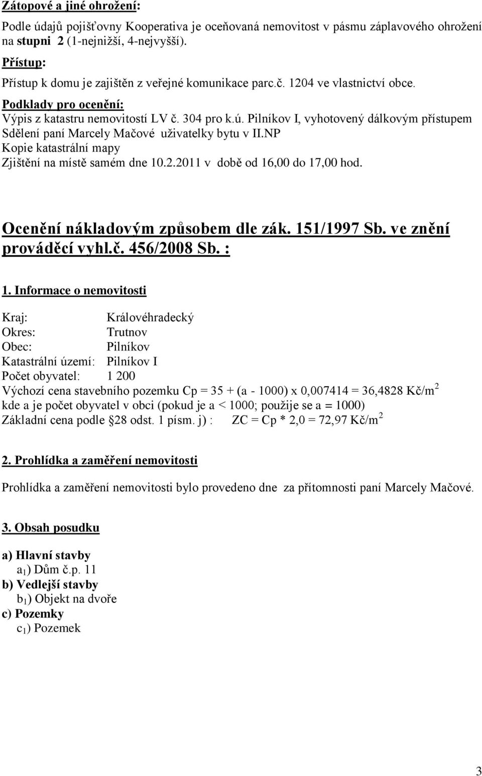 Pilníkov I, vyhotovený dálkovým přístupem Sdělení paní Marcely Mačové uţivatelky bytu v II.NP Kopie katastrální mapy Zjištění na místě samém dne 10.2.2011 v době od 16,00 do 17,00 hod.