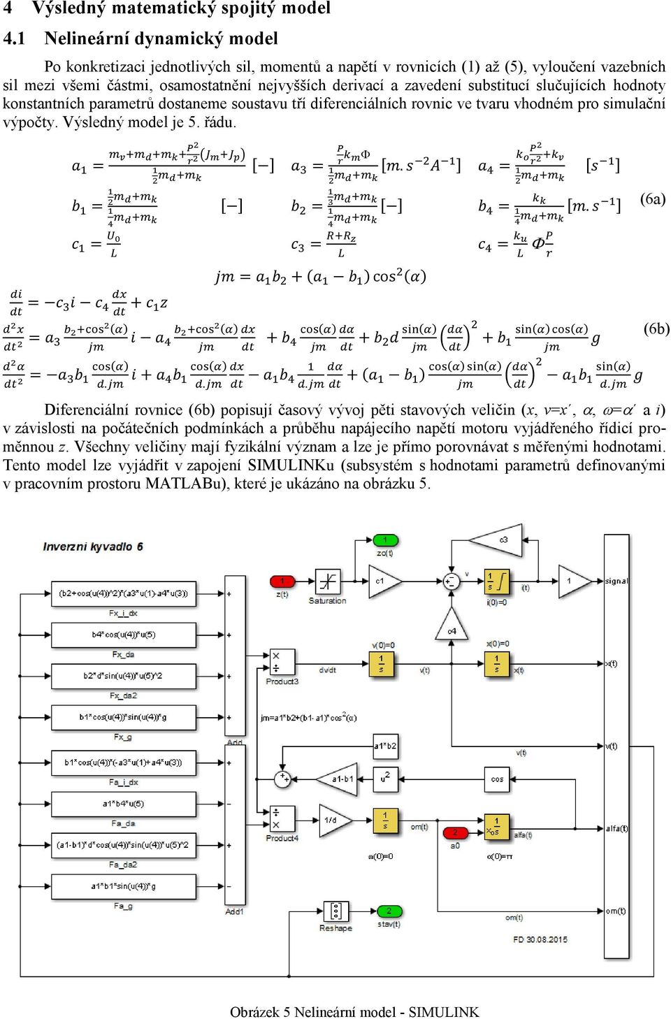 slučujících honoty konstantních parametrů ostaneme soustavu tří iferenciálních rovnic ve tvaru vhoném pro simulační výpočty. Výslený moel je 5. řáu.