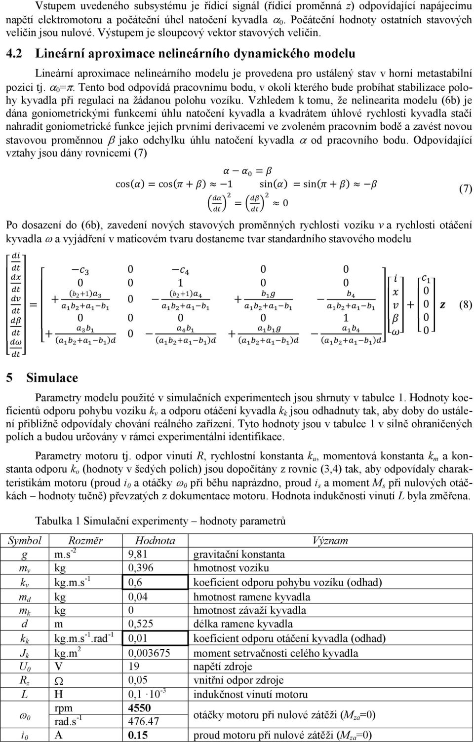 2 Lineární aproximace nelineárního ynamického moelu Lineární aproximace nelineárního moelu je proveena pro ustálený stav v horní metastabilní pozici tj. =.