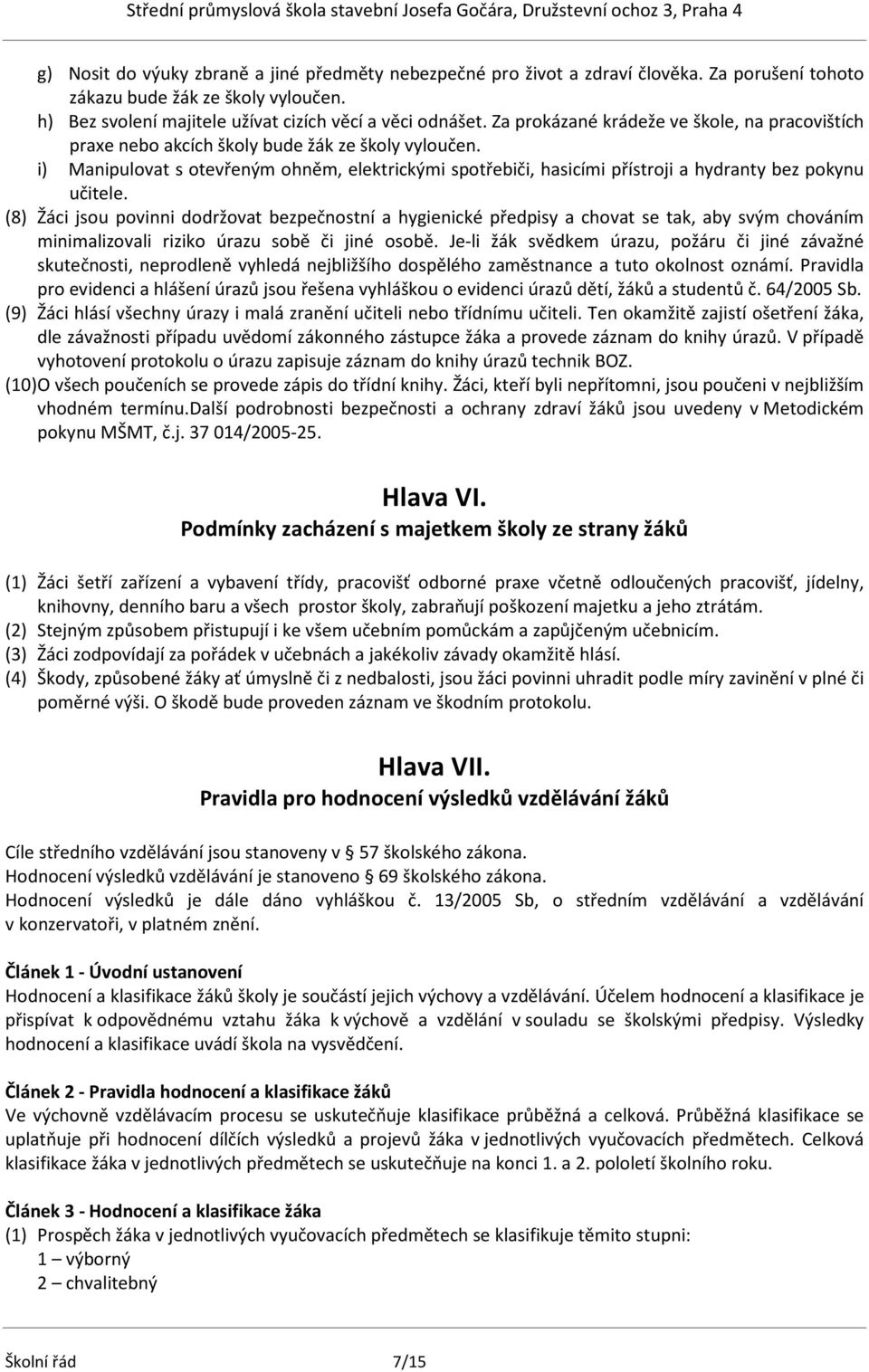 i) Manipulovat s otevřeným ohněm, elektrickými spotřebiči, hasicími přístroji a hydranty bez pokynu učitele.