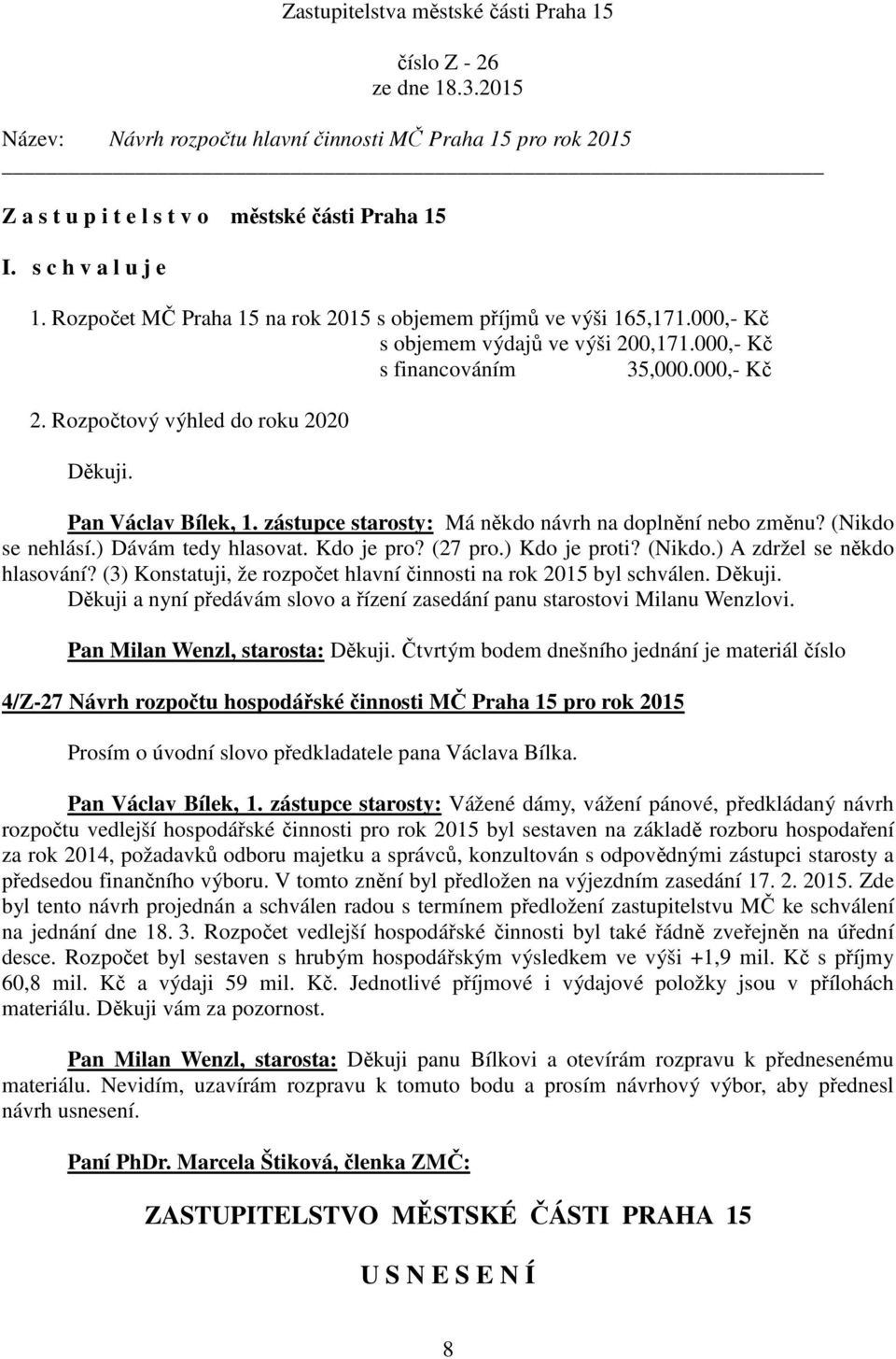 Rozpočtový výhled do roku 2020 Děkuji. Pan Václav Bílek, 1. zástupce starosty: Má někdo návrh na doplnění nebo změnu? (Nikdo se nehlásí.) Dávám tedy hlasovat. Kdo je pro? (27 pro.) Kdo je proti?