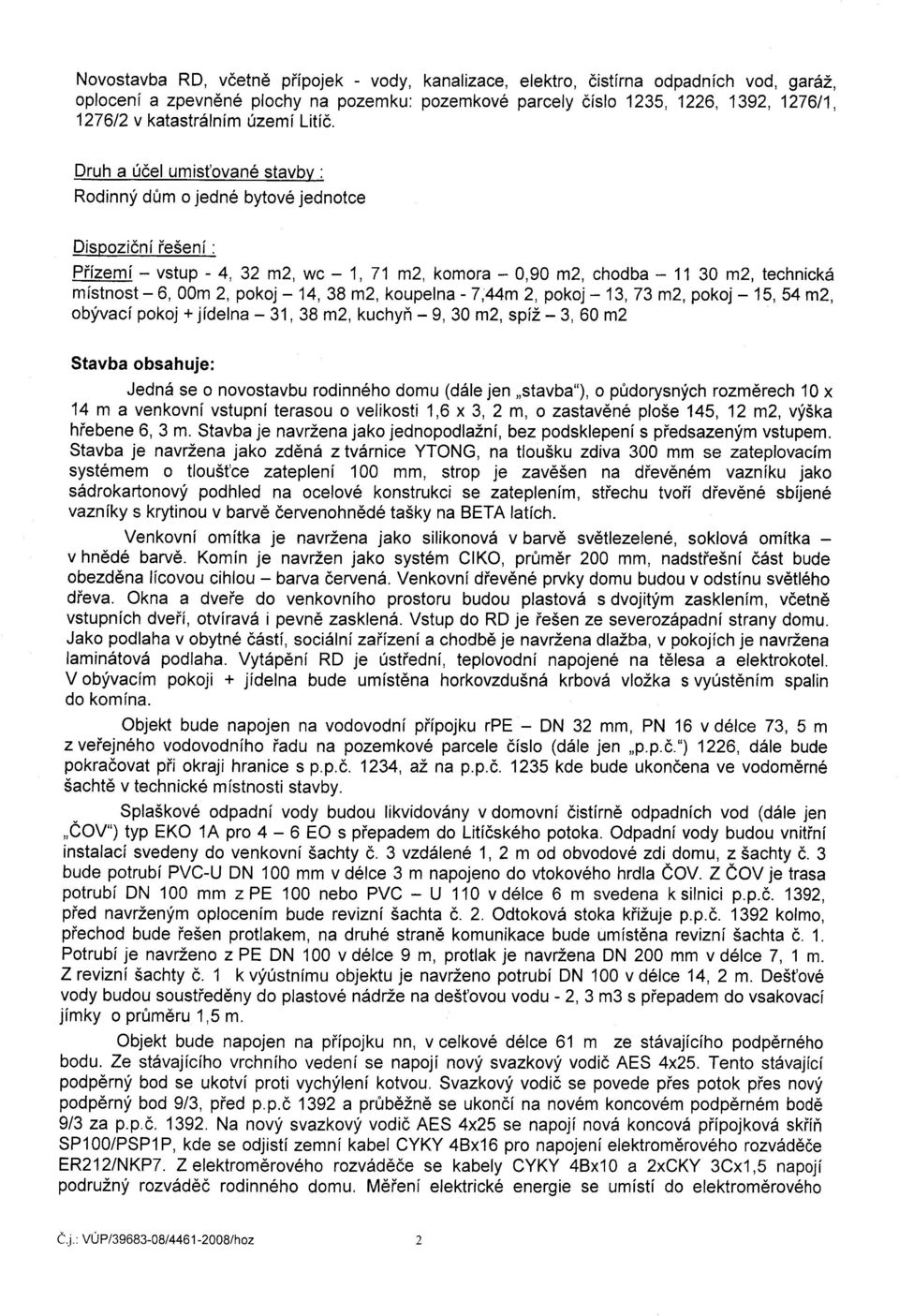 Druh a ildel umist'ovan6 stavbv : Rodinnyi d0m o jedne bytov6 jednotce Dispozidni ie5eni : Pfizemi - vstup - 4,32 m2, wc - 1,71 m2, komora - 0,90 m2, chodba - 1130 m2, technick6 mlstnost-6,00m 2,