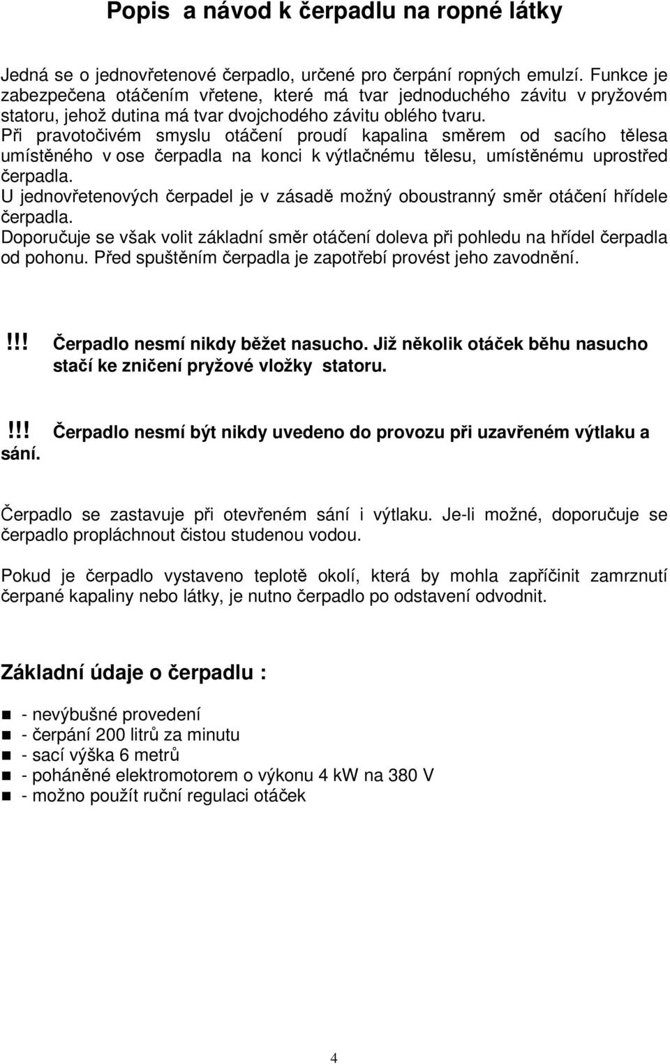 Při pravotočivém smyslu otáčení proudí kapalina směrem od sacího tělesa umístěného v ose čerpadla na konci k výtlačnému tělesu, umístěnému uprostřed čerpadla.