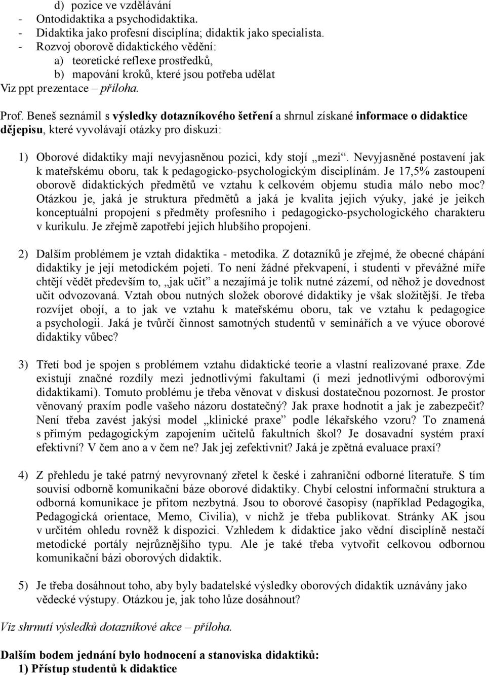 Beneš seznámil s výsledky dotazníkového šetření a shrnul získané informace o didaktice dějepisu, které vyvolávají otázky pro diskuzi: 1) Oborové didaktiky mají nevyjasněnou pozici, kdy stojí mezi.