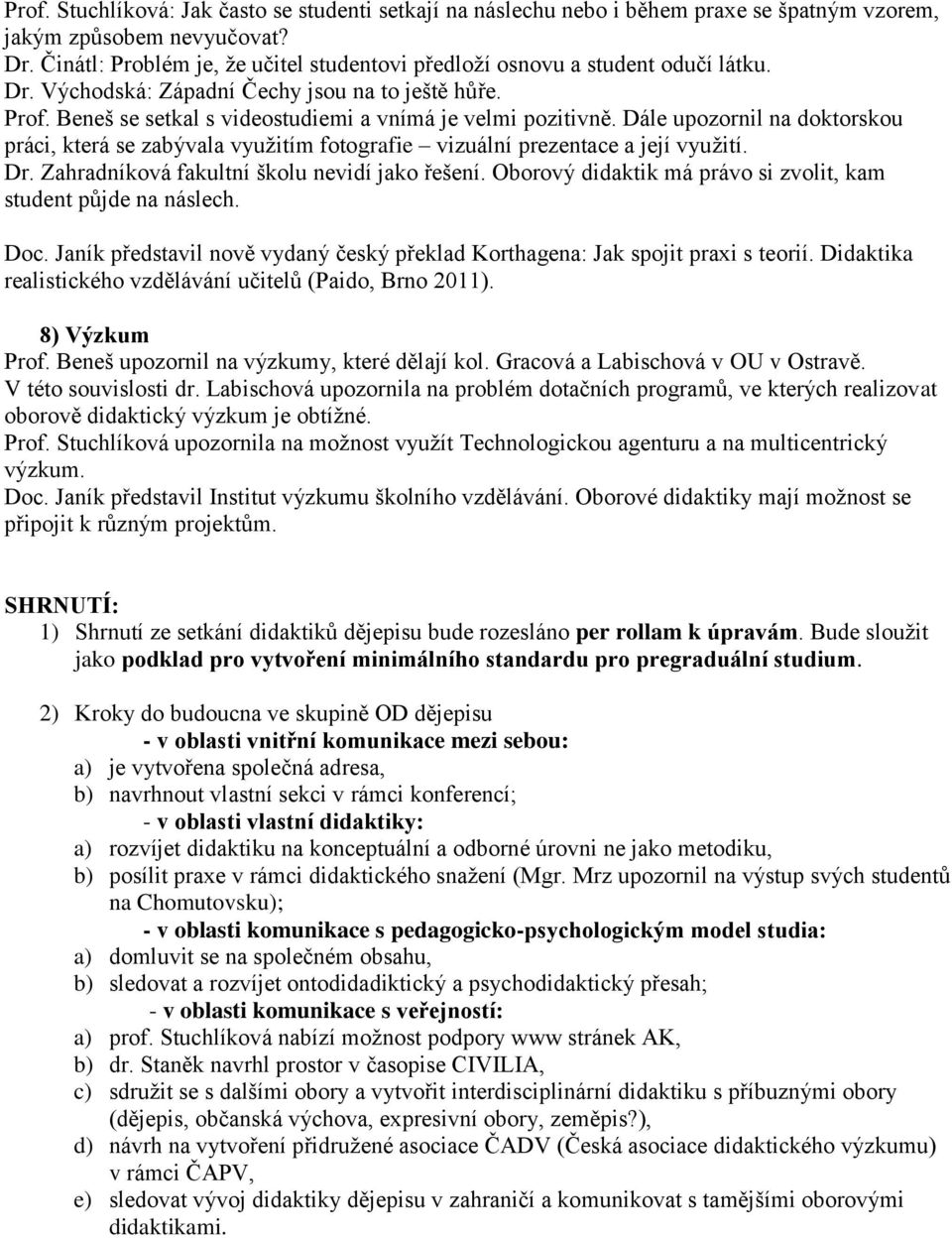 Dále upozornil na doktorskou práci, která se zabývala vyuţitím fotografie vizuální prezentace a její vyuţití. Dr. Zahradníková fakultní školu nevidí jako řešení.