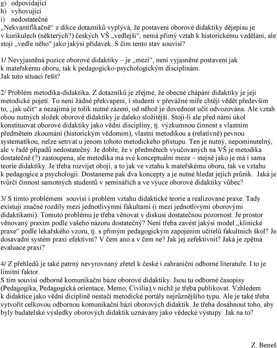 1/ Nevyjasněná pozice oborové didaktiky je mezi, není vyjasněné postavení jak k mateřskému oboru, tak k pedagogicko-psychologickým disciplínám. Jak tuto situaci řešit? 2/ Problém metodika-didaktika.