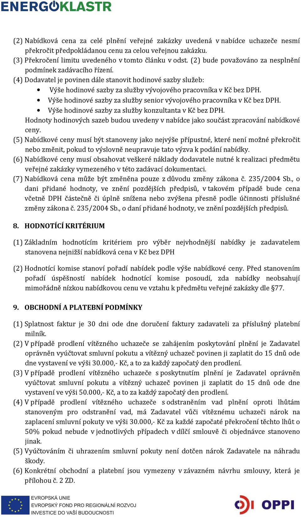 Výše hodinové sazby za služby senior vývojového pracovníka v Kč bez DPH. Výše hodinové sazby za služby konzultanta v Kč bez DPH.