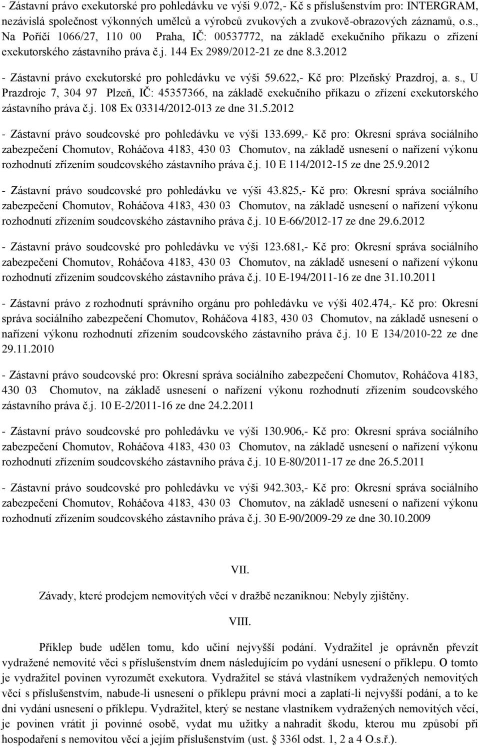 , U Prazdroje 7, 304 97 Plzeň, IČ: 45357366, na základě exekučního příkazu o zřízení exekutorského zástavního práva č.j. 108 Ex 03314/2012-013 ze dne 31.5.2012 - Zástavní právo soudcovské pro pohledávku ve výši 133.