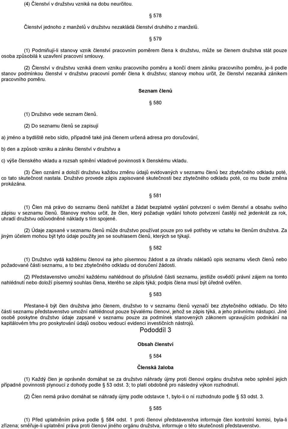 (2) Členství v družstvu vzniká dnem vzniku pracovního poměru a končí dnem zániku pracovního poměru, je-li podle stanov podmínkou členství v družstvu pracovní poměr člena k družstvu; stanovy mohou