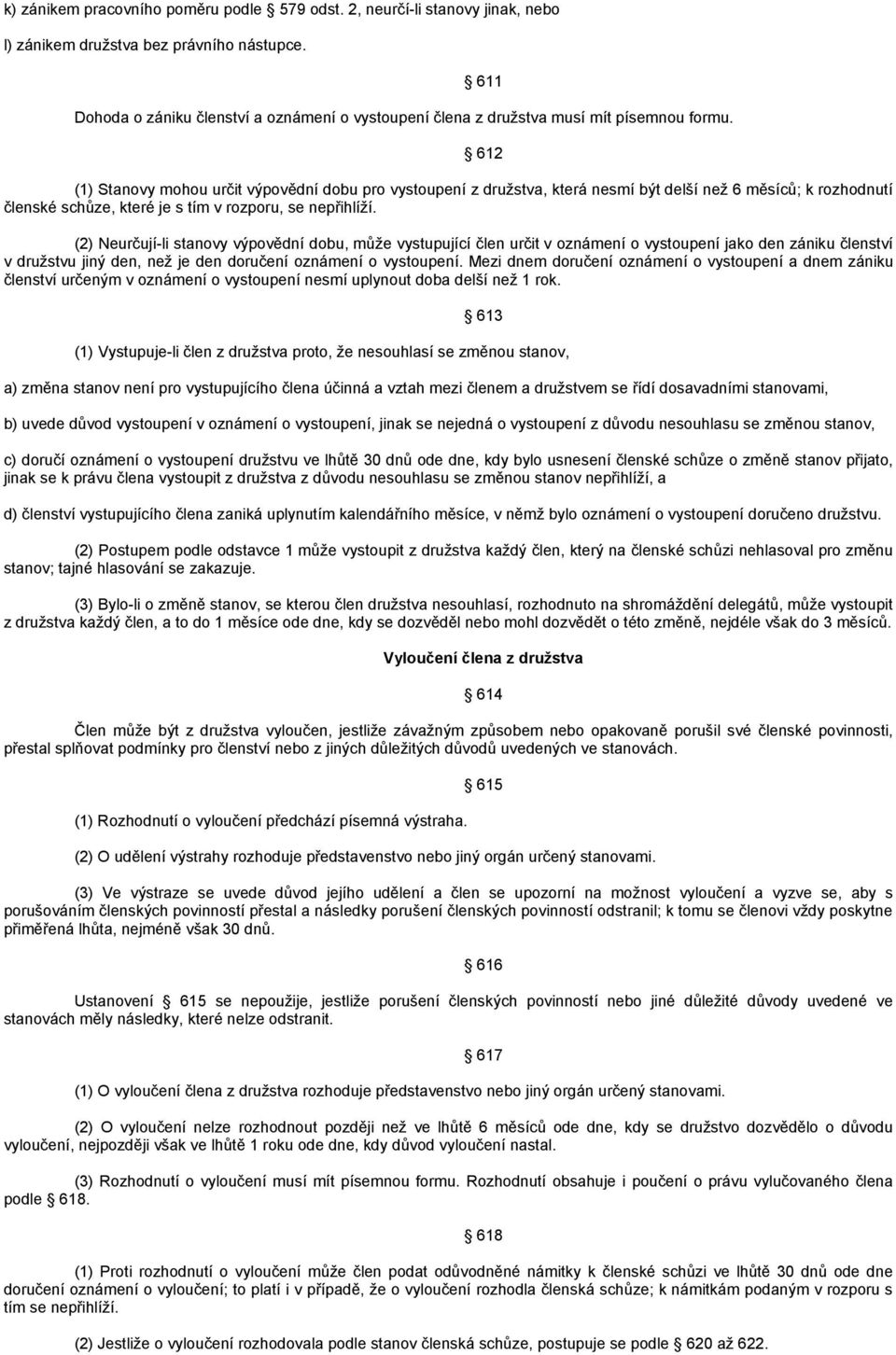 (1) Stanovy mohou určit výpovědní dobu pro vystoupení z družstva, která nesmí být delší než 6 měsíců; k rozhodnutí členské schůze, které je s tím v rozporu, se nepřihlíží.