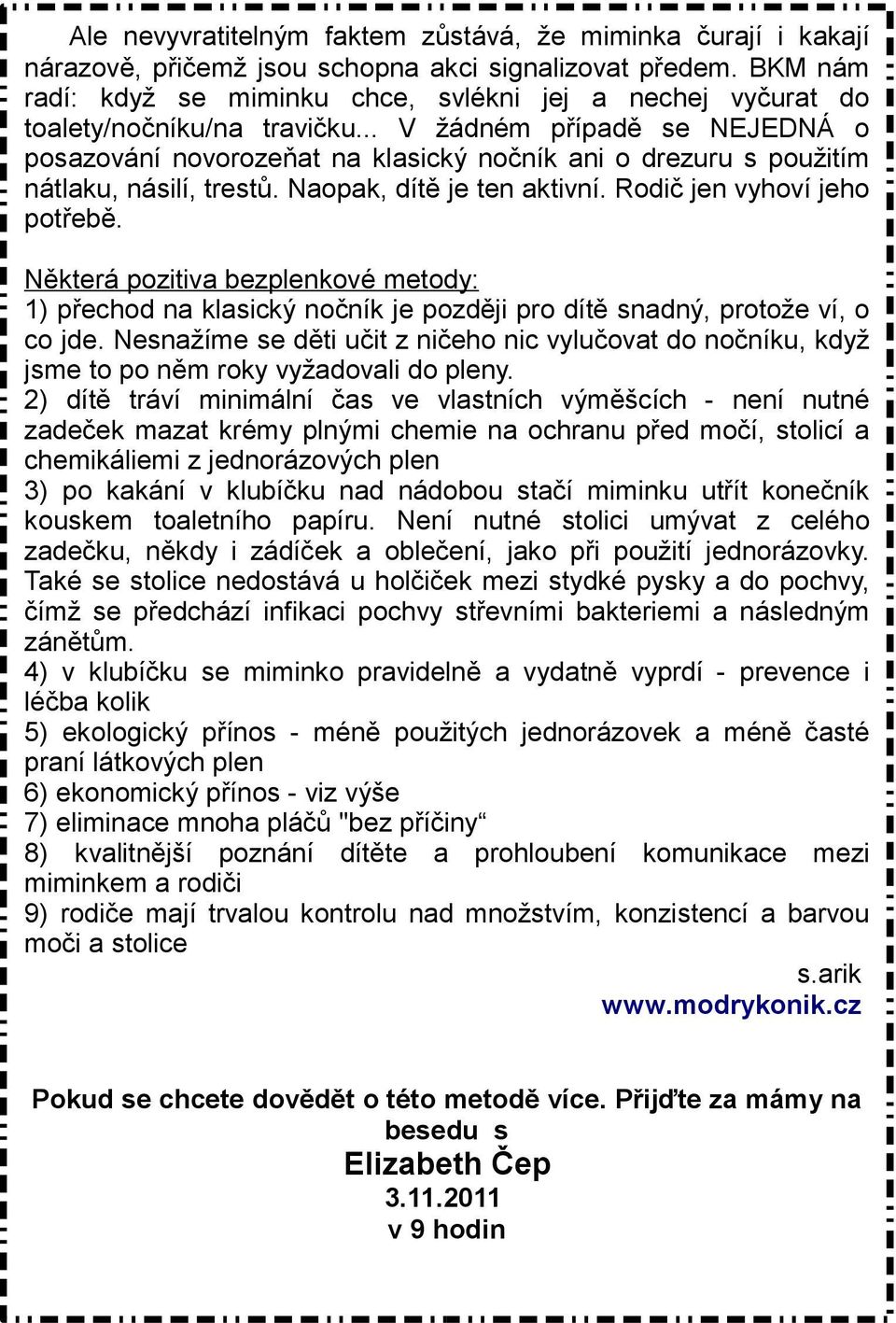 .. V žádném případě se NEJEDNÁ o posazování novorozeňat na klasický nočník ani o drezuru s použitím nátlaku, násilí, trestů. Naopak, dítě je ten aktivní. Rodič jen vyhoví jeho potřebě.